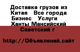 Доставка грузов из Китая - Все города Бизнес » Услуги   . Ханты-Мансийский,Советский г.